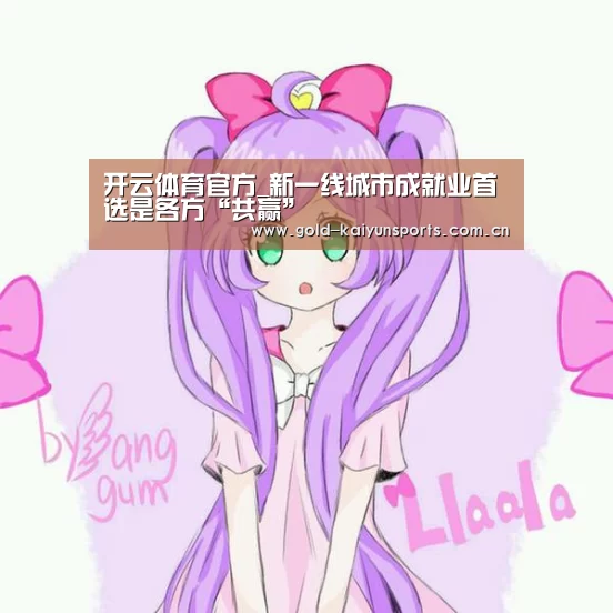 开云体育官方_新一线城市成就业首选是各方“共赢”(图1) 开云体育数据中心